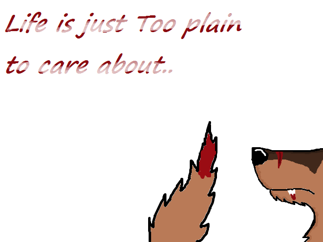 Life is just too plain to care about..