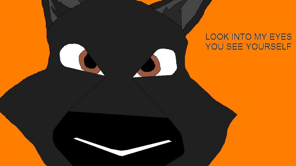 LOOK INTO MY EYES YOU SEE YOURSELF