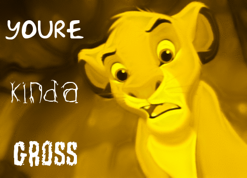 You're Kinda Gross..