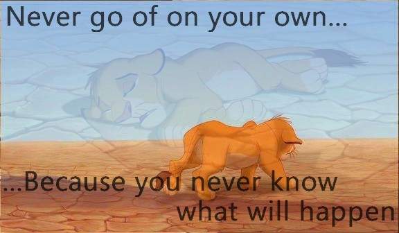Never go of on your own.