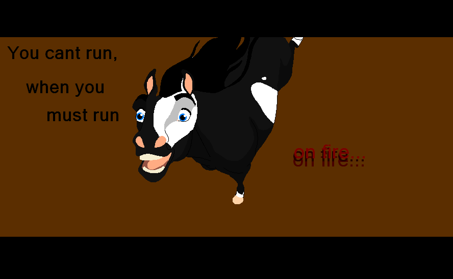 You cant run, when you must run on fire...