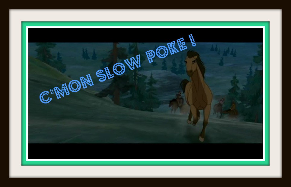 C'mon slow poke